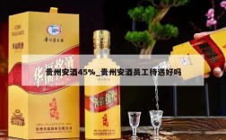 贵州安酒45%_贵州安酒员工待遇好吗
