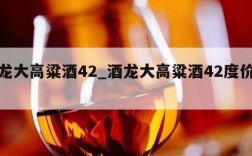酒龙大高粱酒42_酒龙大高粱酒42度价格表